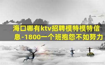 海口哪有ktv招聘模特模特信息-1800一个班抱怨不如努力