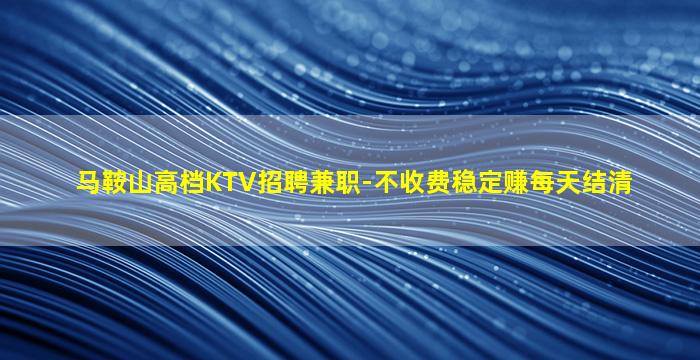 马鞍山高档KTV招聘兼职-不收费稳定赚每天结清